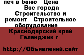 печ в баню › Цена ­ 3 000 - Все города Строительство и ремонт » Строительное оборудование   . Краснодарский край,Геленджик г.